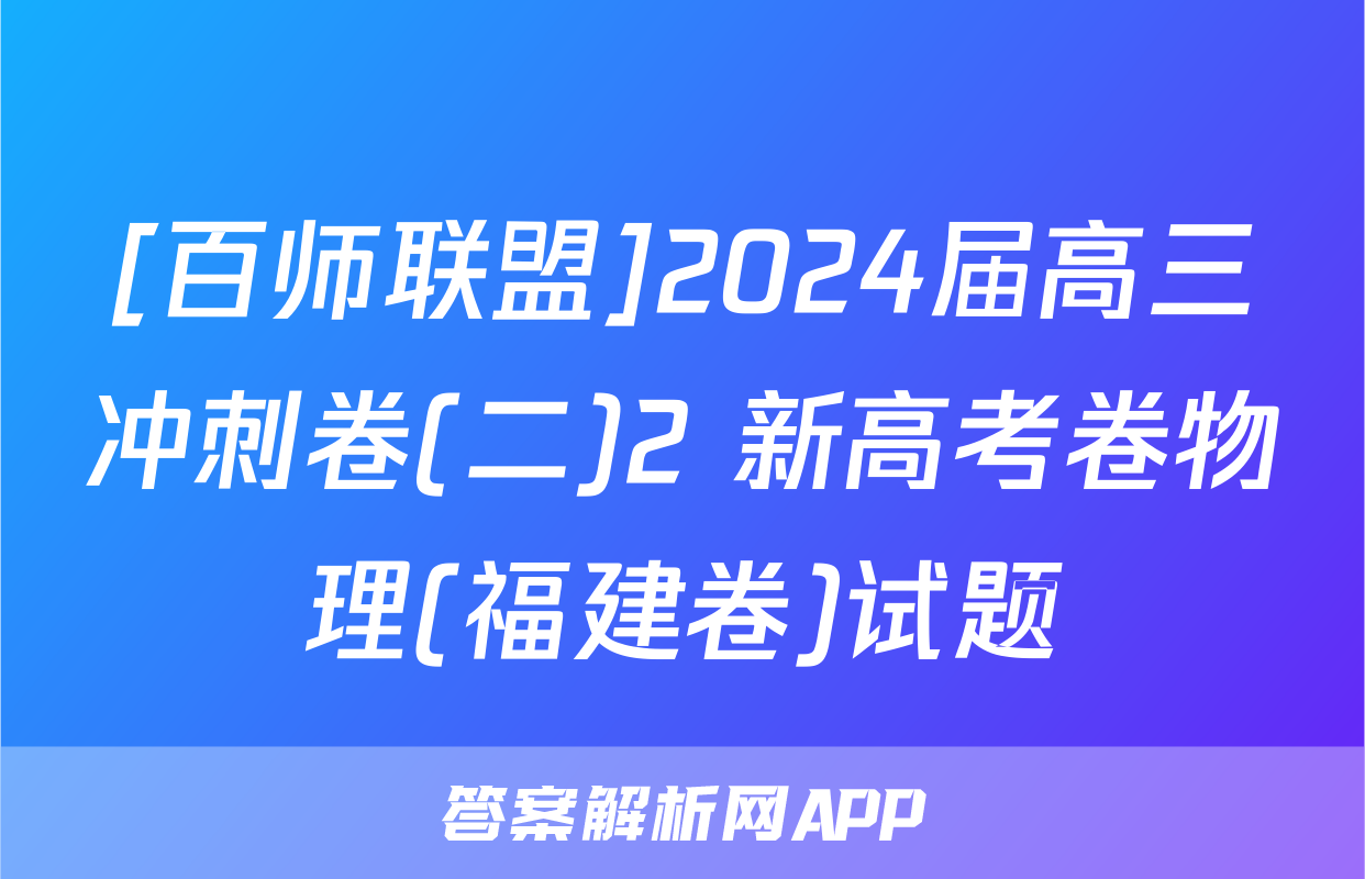 [百师联盟]2024届高三冲刺卷(二)2 新高考卷物理(福建卷)试题
