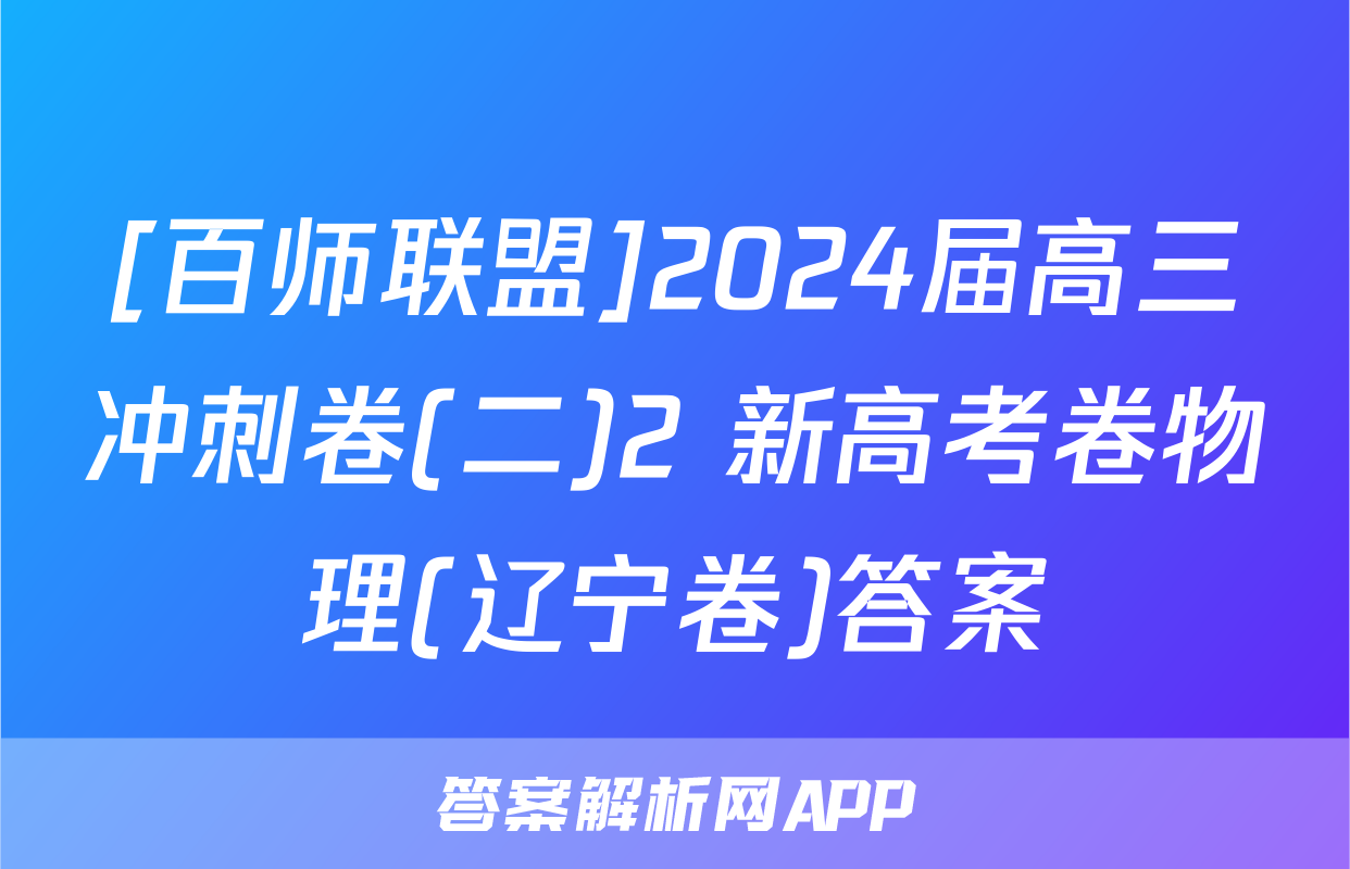 [百师联盟]2024届高三冲刺卷(二)2 新高考卷物理(辽宁卷)答案