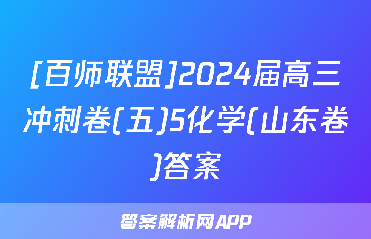 [百师联盟]2024届高三冲刺卷(五)5化学(山东卷)答案