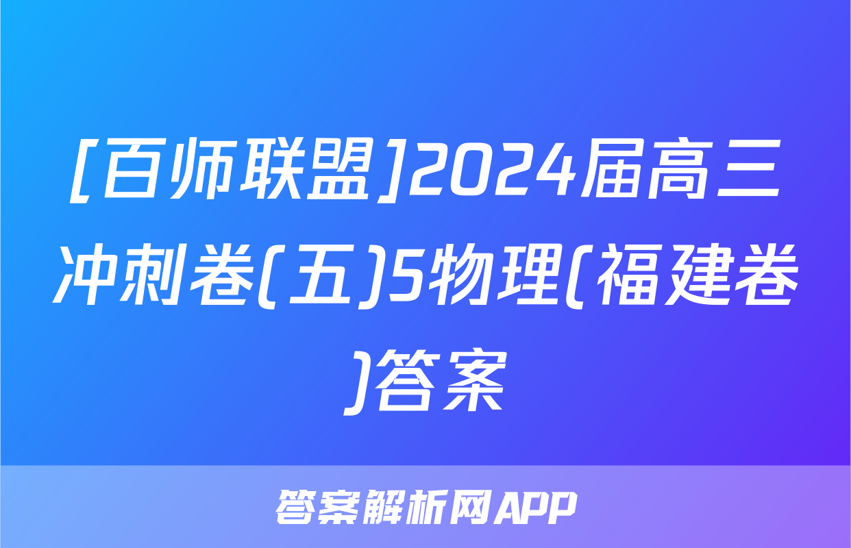[百师联盟]2024届高三冲刺卷(五)5物理(福建卷)答案