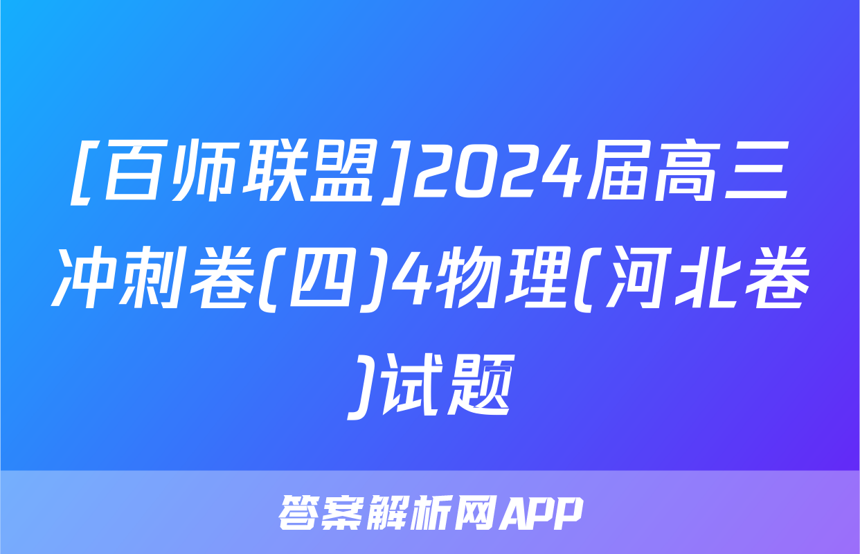 [百师联盟]2024届高三冲刺卷(四)4物理(河北卷)试题