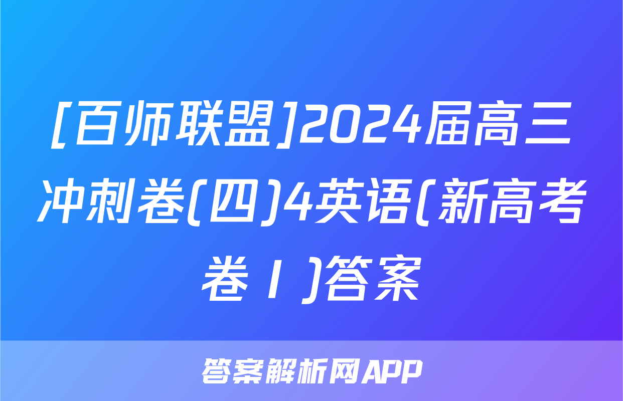 [百师联盟]2024届高三冲刺卷(四)4英语(新高考卷Ⅰ)答案