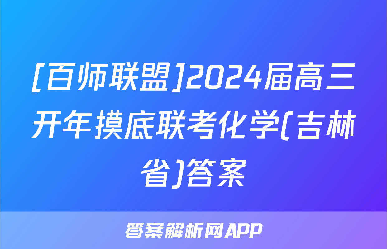 [百师联盟]2024届高三开年摸底联考化学(吉林省)答案