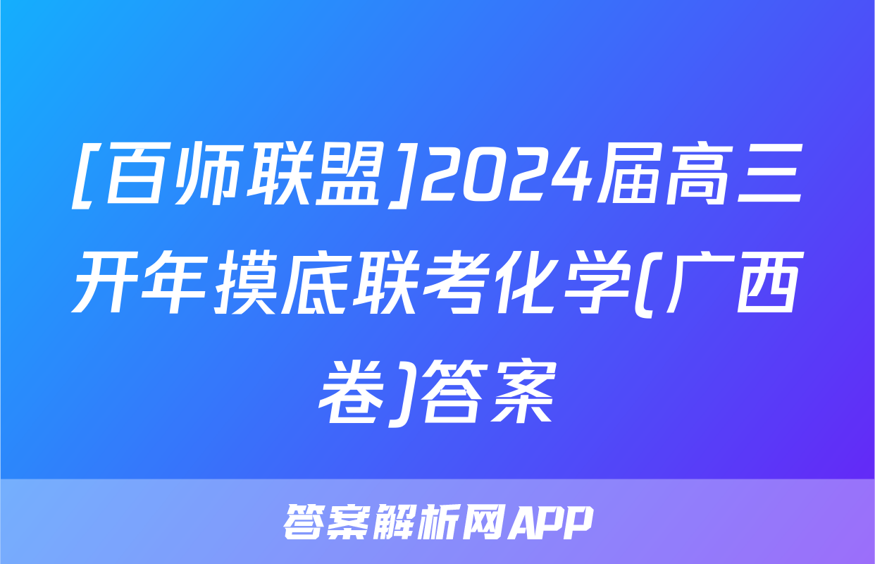 [百师联盟]2024届高三开年摸底联考化学(广西卷)答案
