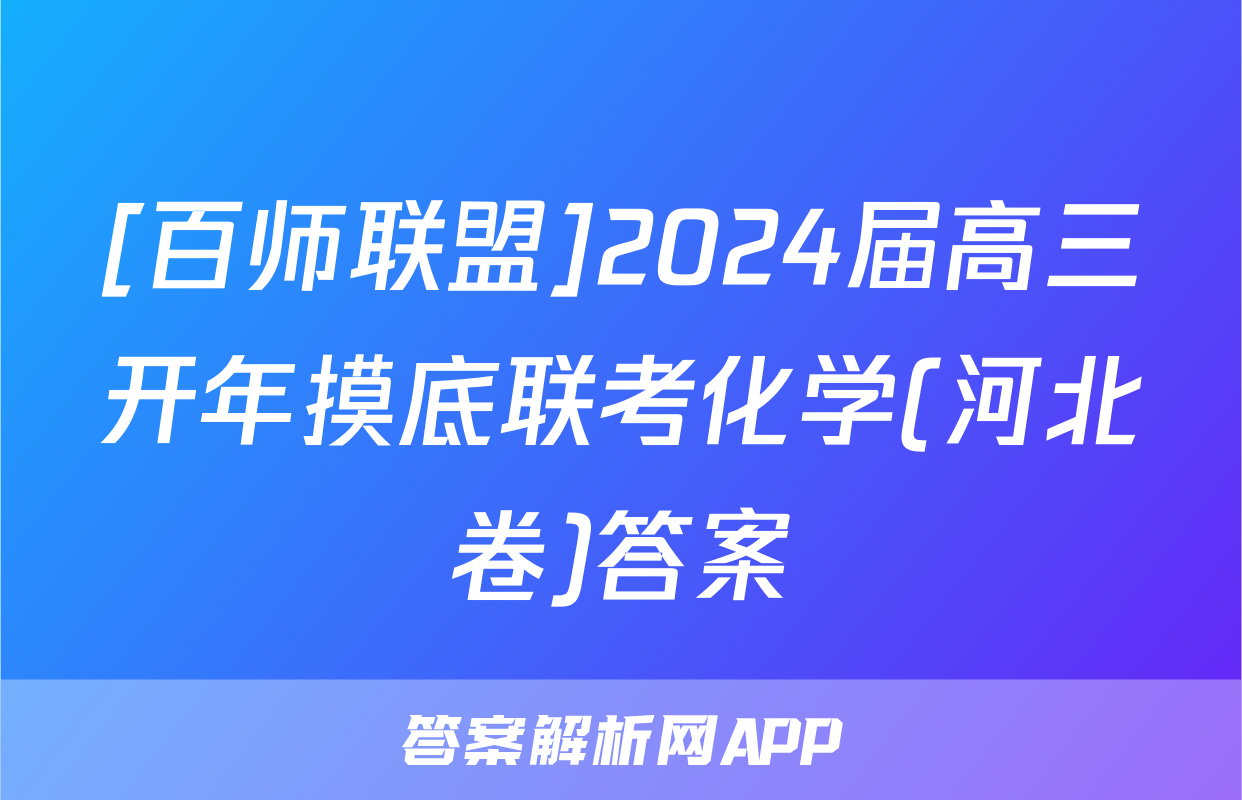 [百师联盟]2024届高三开年摸底联考化学(河北卷)答案