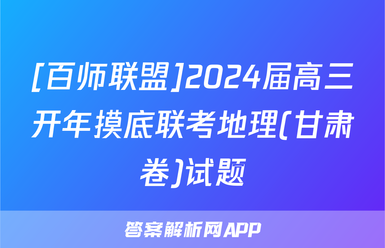 [百师联盟]2024届高三开年摸底联考地理(甘肃卷)试题