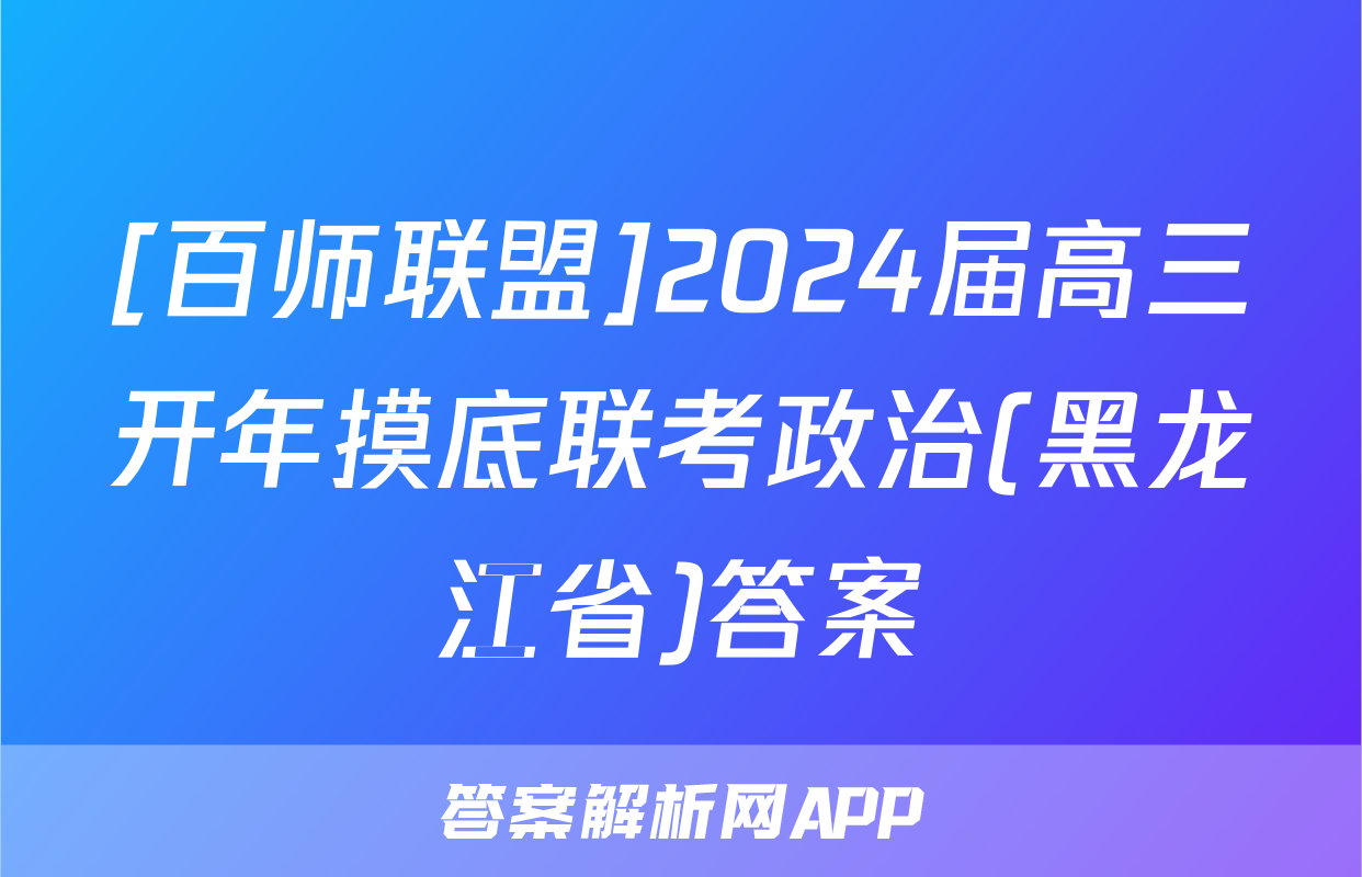 [百师联盟]2024届高三开年摸底联考政治(黑龙江省)答案