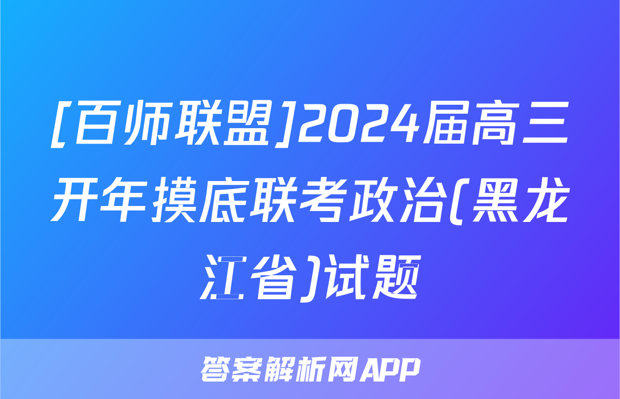 [百师联盟]2024届高三开年摸底联考政治(黑龙江省)试题