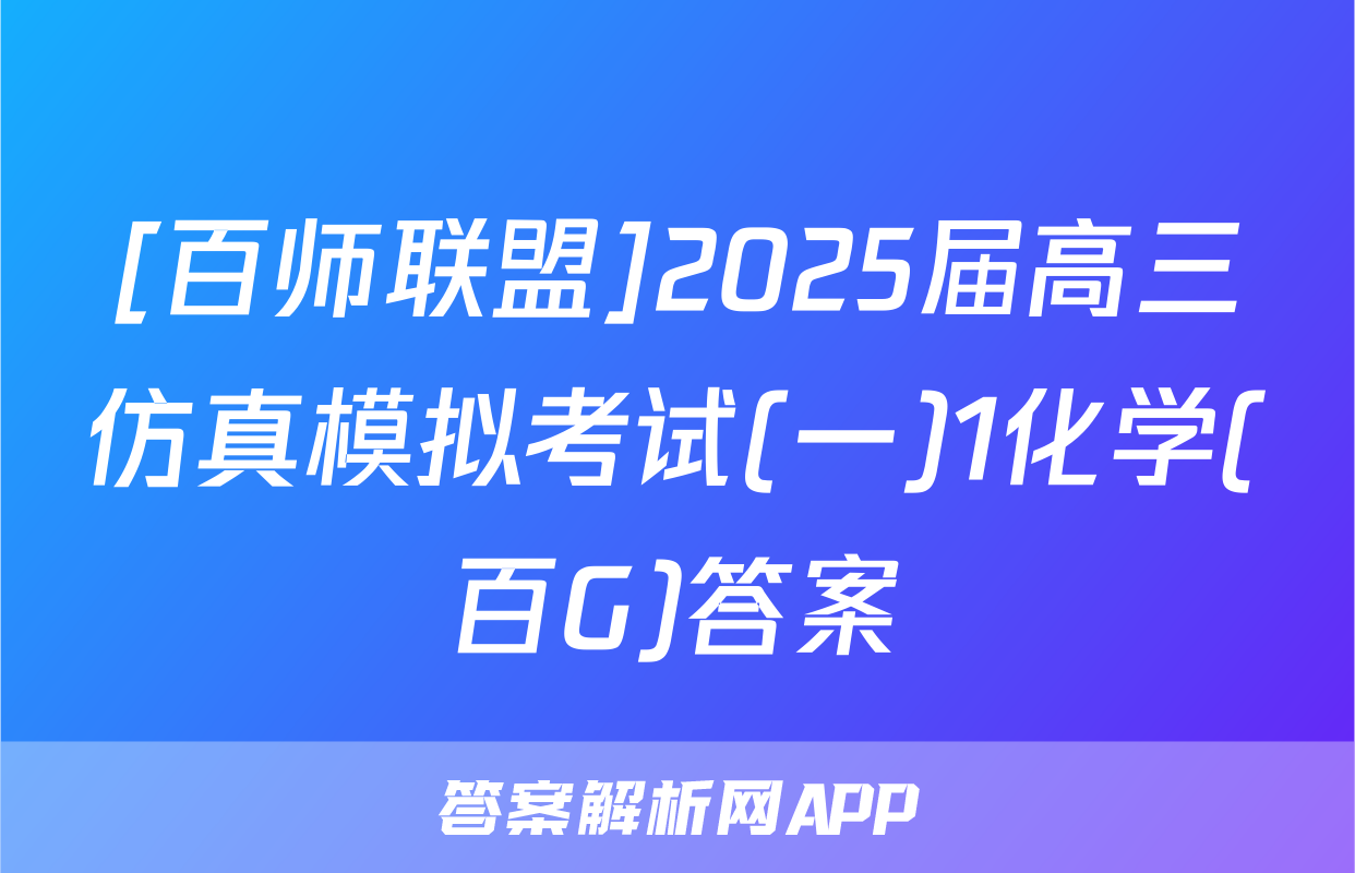 [百师联盟]2025届高三仿真模拟考试(一)1化学(百G)答案