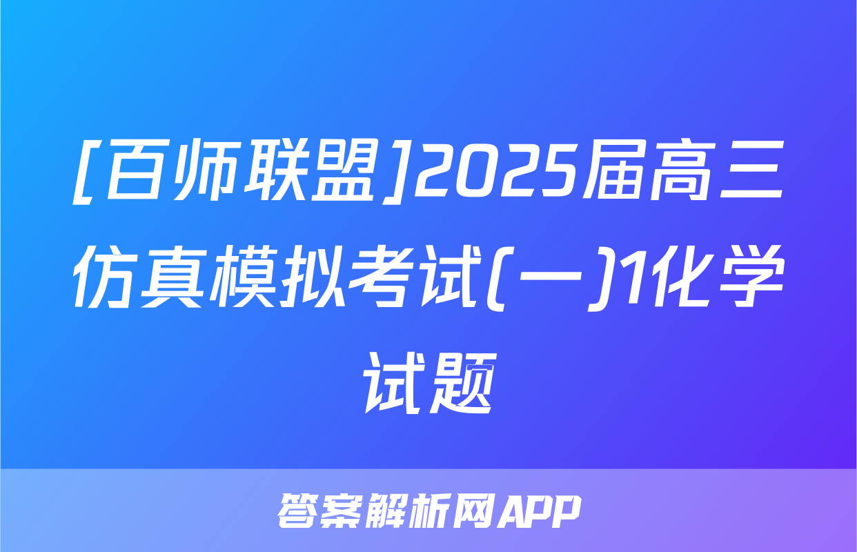 [百师联盟]2025届高三仿真模拟考试(一)1化学试题
