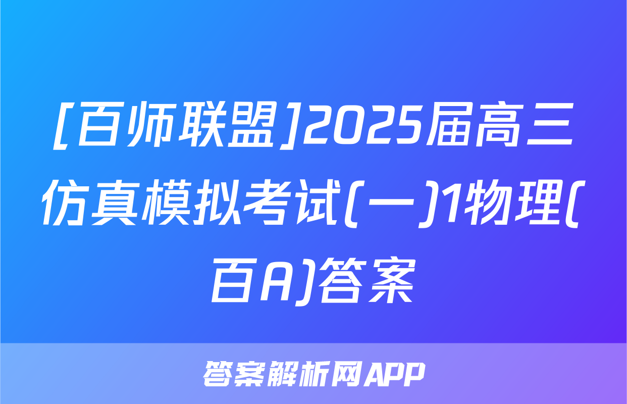 [百师联盟]2025届高三仿真模拟考试(一)1物理(百A)答案