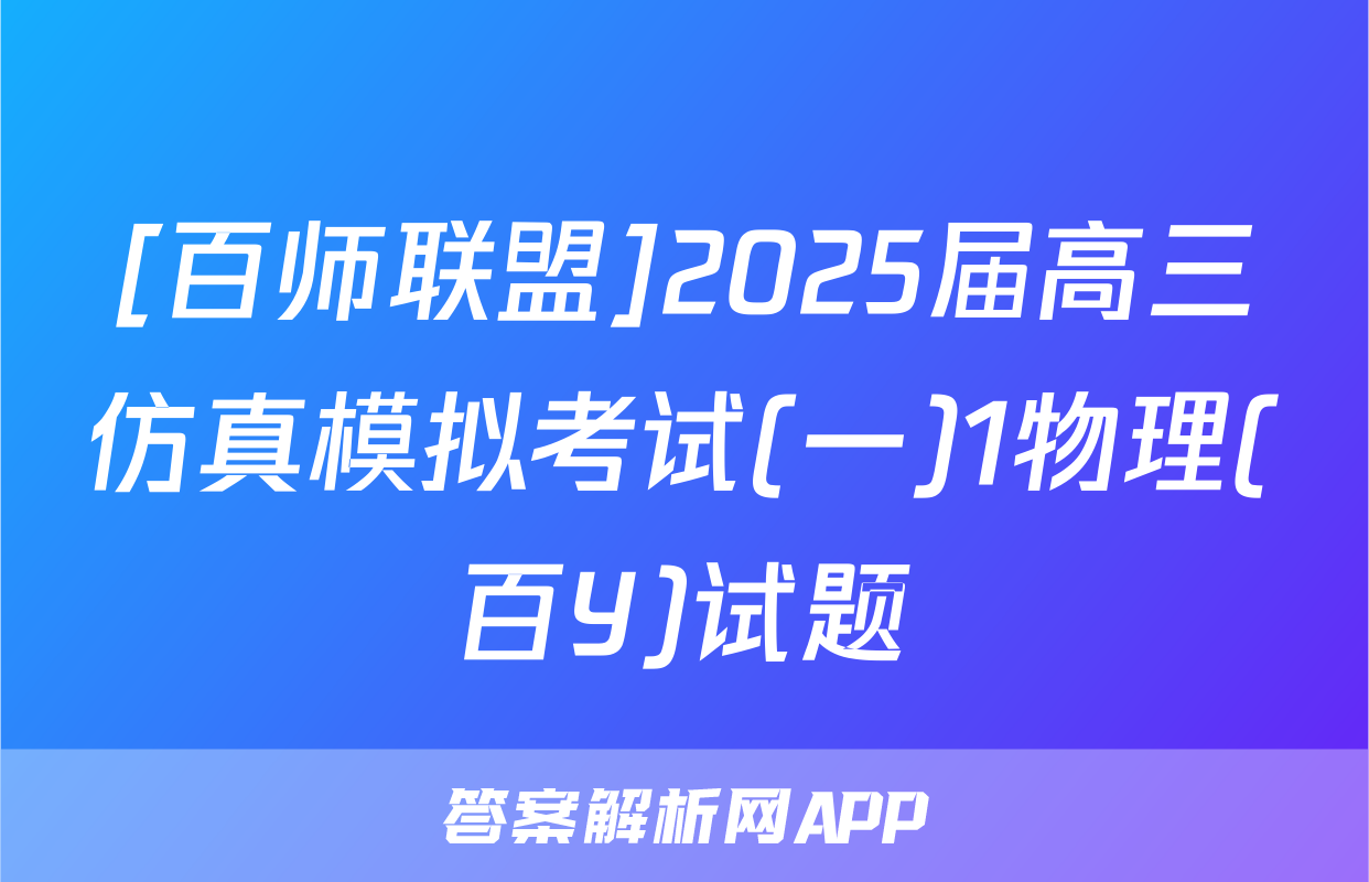[百师联盟]2025届高三仿真模拟考试(一)1物理(百Y)试题