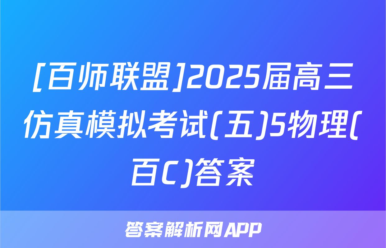 [百师联盟]2025届高三仿真模拟考试(五)5物理(百C)答案