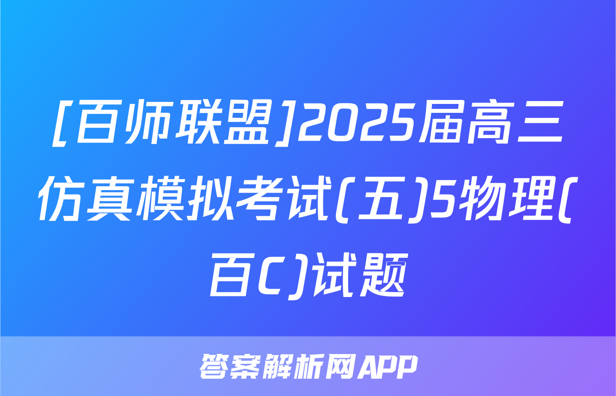 [百师联盟]2025届高三仿真模拟考试(五)5物理(百C)试题