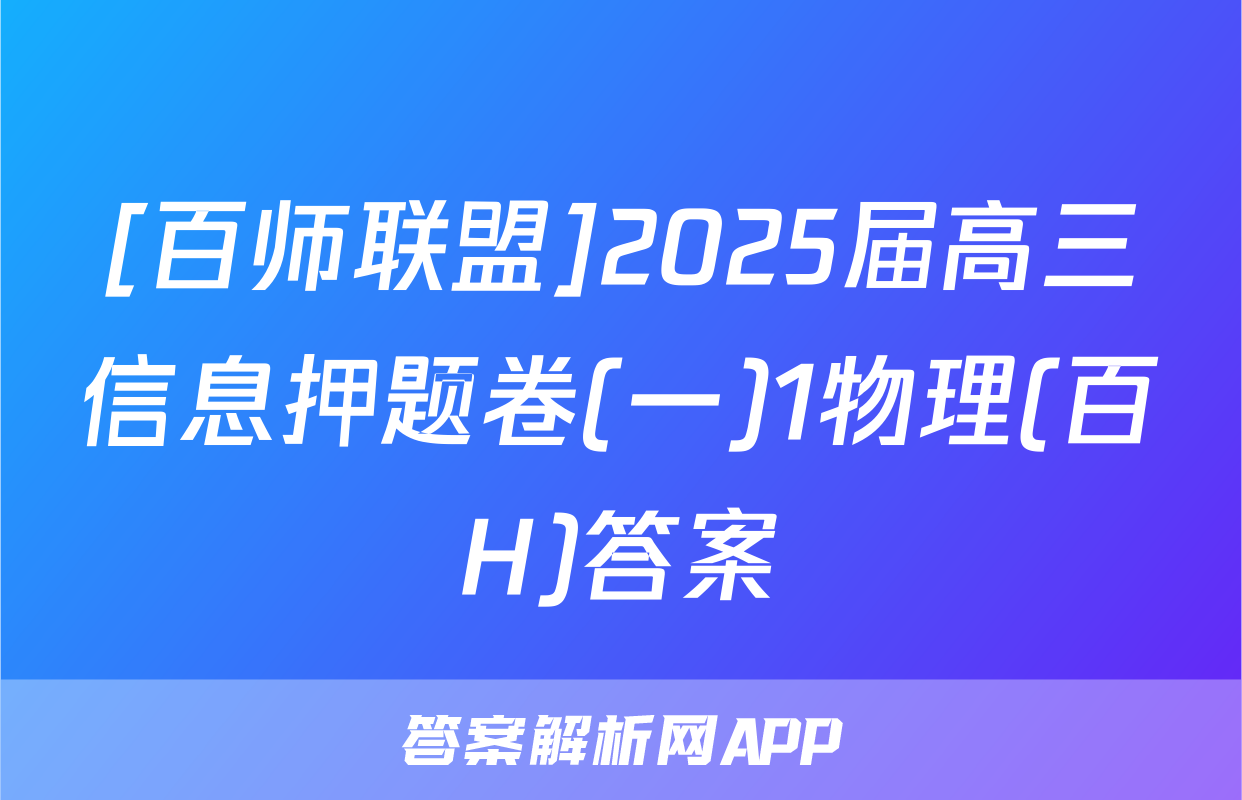 [百师联盟]2025届高三信息押题卷(一)1物理(百H)答案