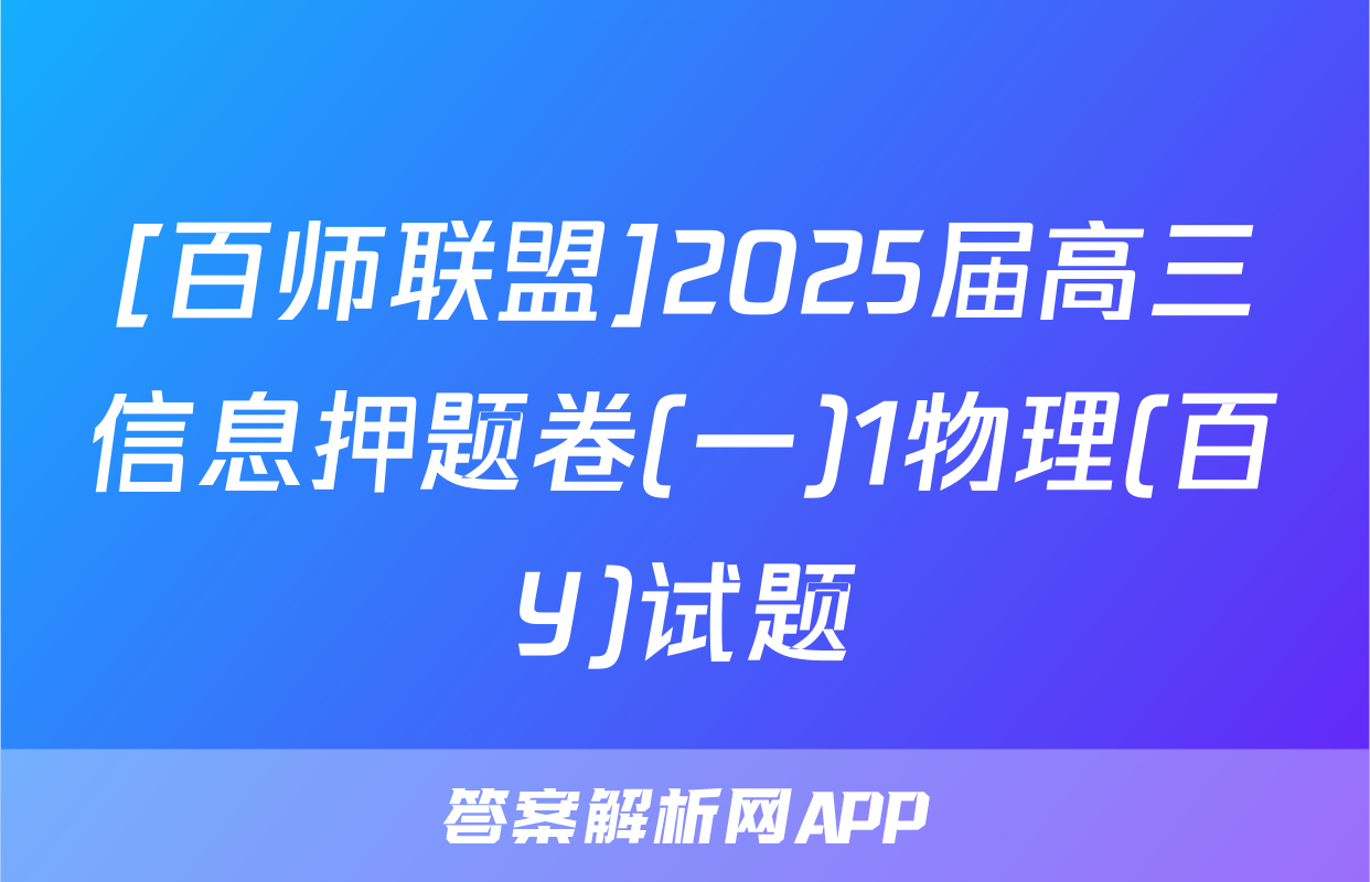 [百师联盟]2025届高三信息押题卷(一)1物理(百Y)试题