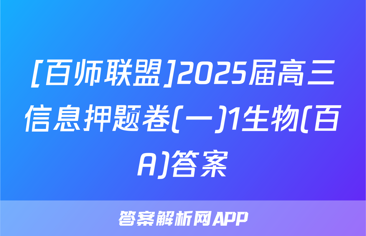 [百师联盟]2025届高三信息押题卷(一)1生物(百A)答案