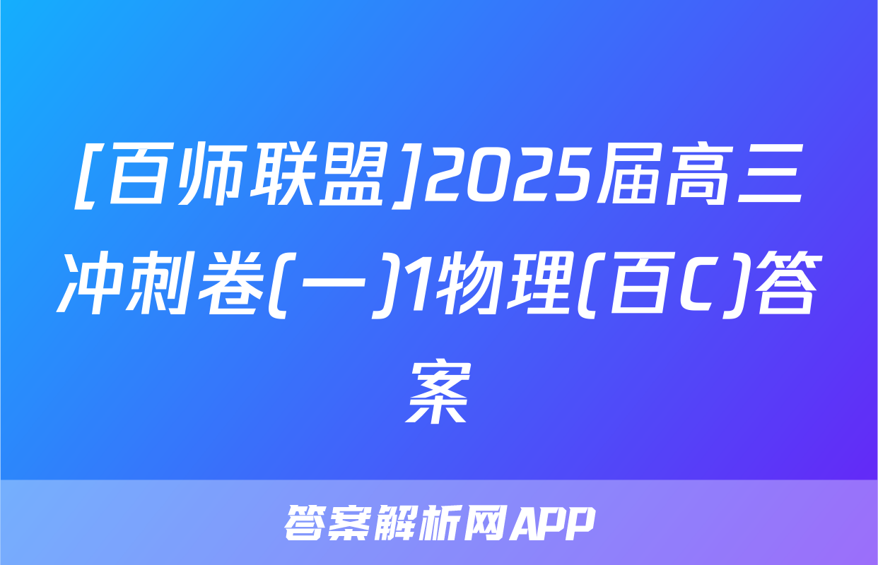 [百师联盟]2025届高三冲刺卷(一)1物理(百C)答案