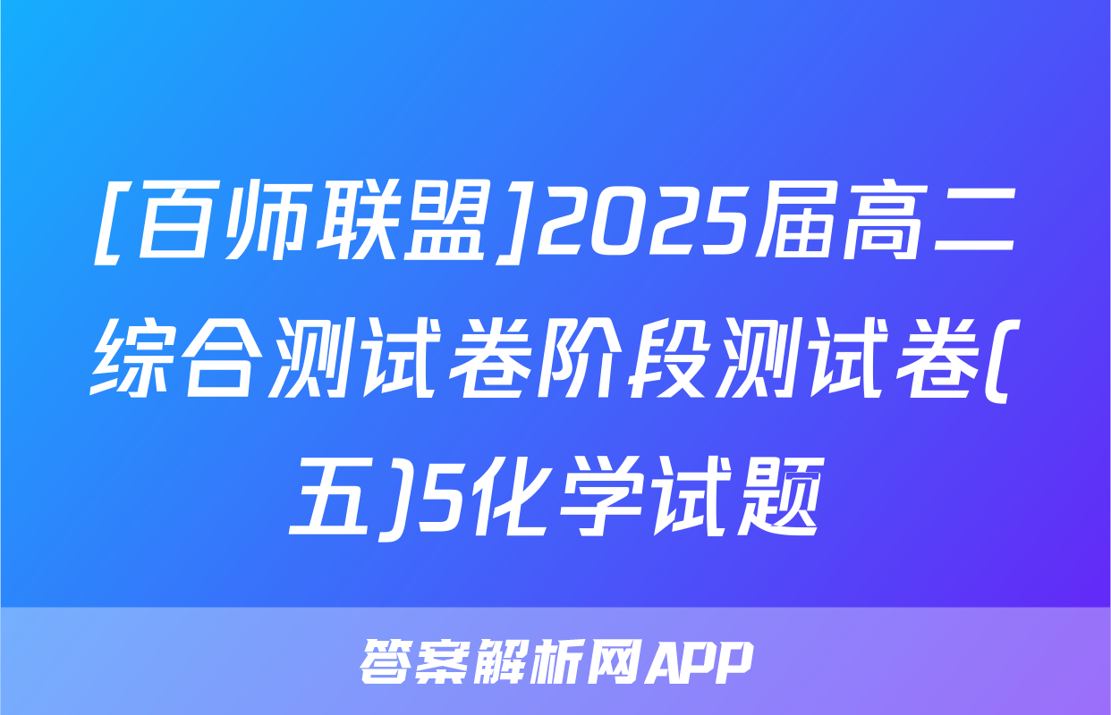 [百师联盟]2025届高二综合测试卷阶段测试卷(五)5化学试题