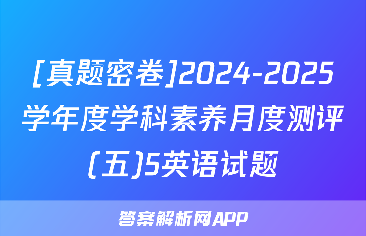 [真题密卷]2024-2025学年度学科素养月度测评(五)5英语试题
