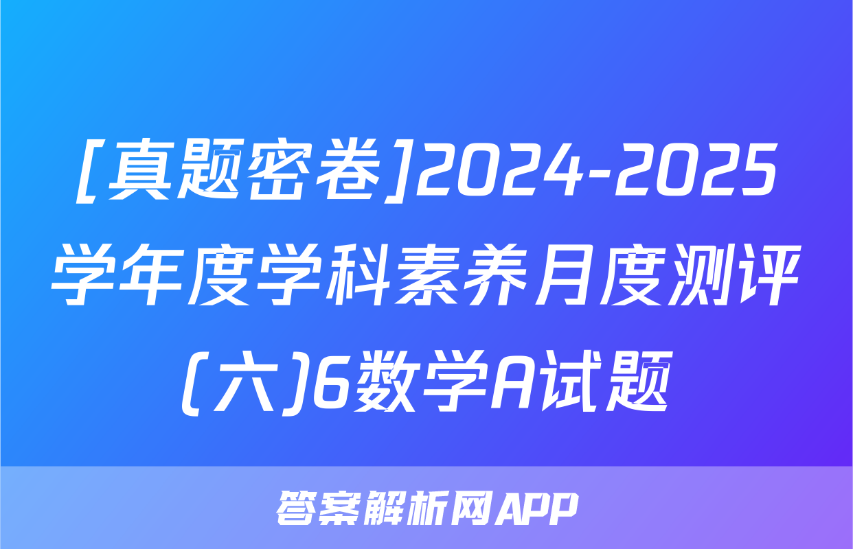 [真题密卷]2024-2025学年度学科素养月度测评(六)6数学A试题