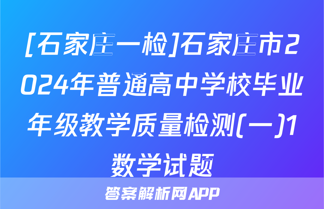[石家庄一检]石家庄市2024年普通高中学校毕业年级教学质量检测(一)1数学试题