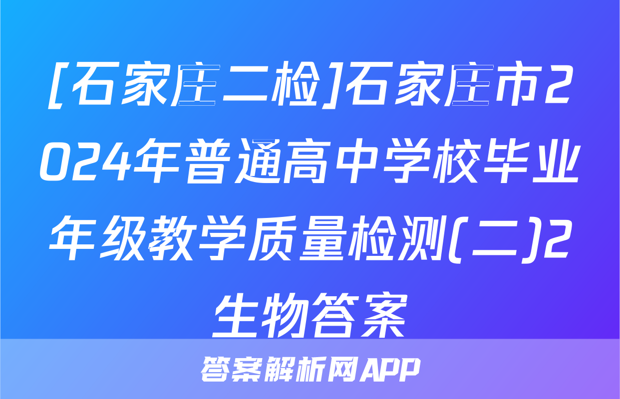 [石家庄二检]石家庄市2024年普通高中学校毕业年级教学质量检测(二)2生物答案
