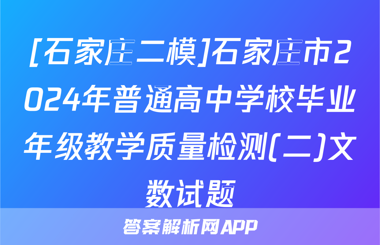 [石家庄二模]石家庄市2024年普通高中学校毕业年级教学质量检测(二)文数试题