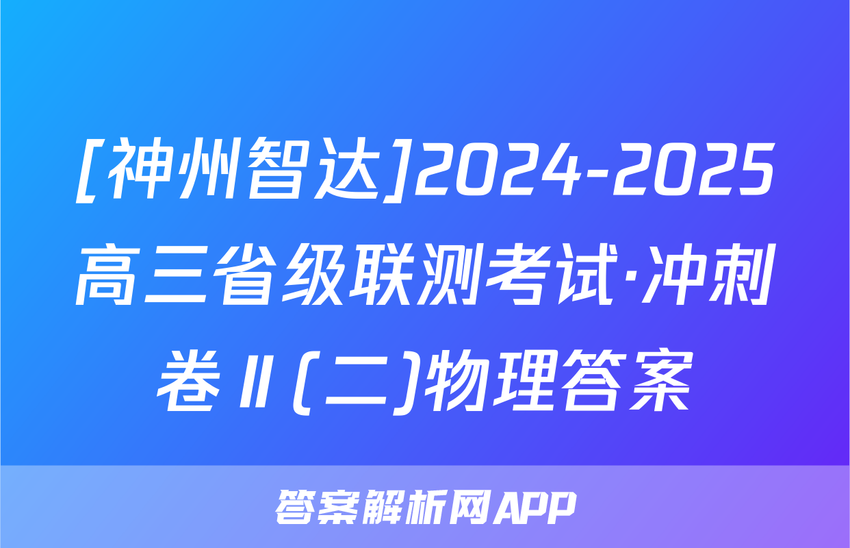 [神州智达]2024-2025高三省级联测考试·冲刺卷Ⅱ(二)物理答案