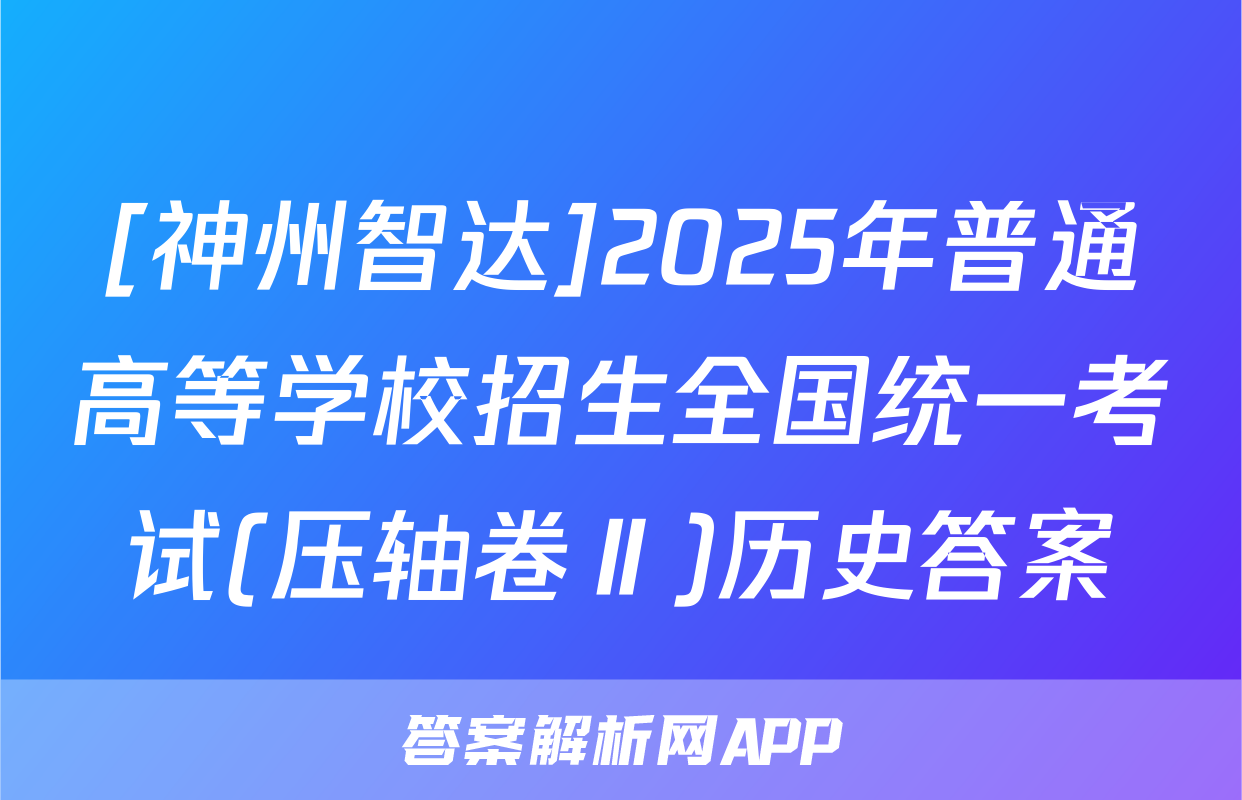 [神州智达]2025年普通高等学校招生全国统一考试(压轴卷Ⅱ)历史答案