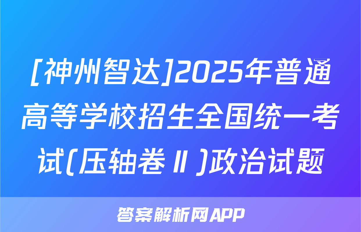 [神州智达]2025年普通高等学校招生全国统一考试(压轴卷Ⅱ)政治试题