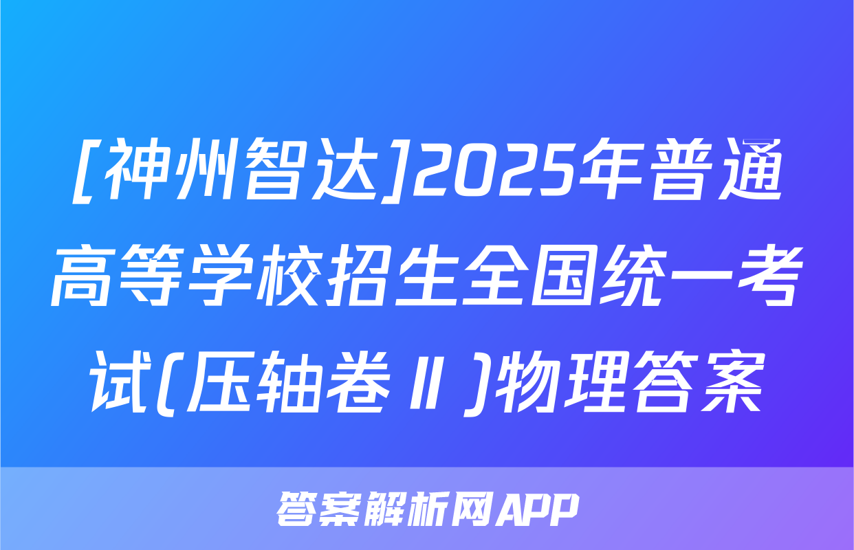 [神州智达]2025年普通高等学校招生全国统一考试(压轴卷Ⅱ)物理答案