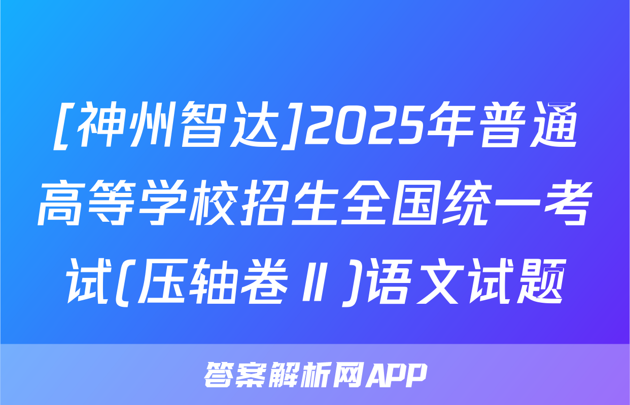 [神州智达]2025年普通高等学校招生全国统一考试(压轴卷Ⅱ)语文试题