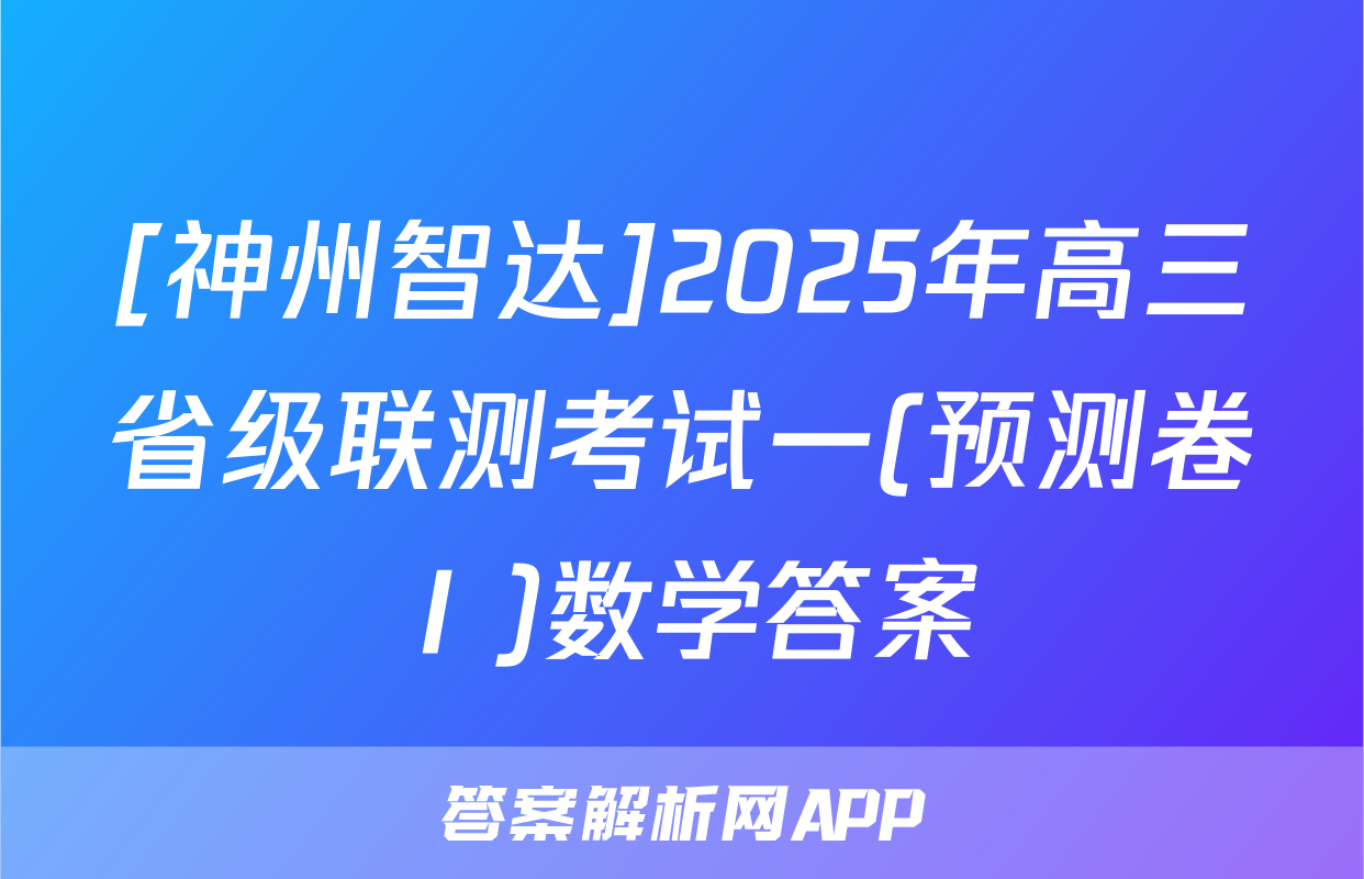 [神州智达]2025年高三省级联测考试一(预测卷Ⅰ)数学答案