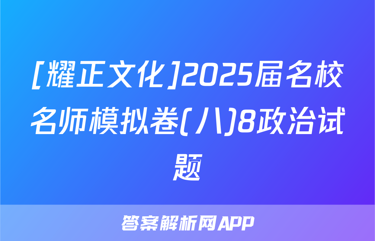 [耀正文化]2025届名校名师模拟卷(八)8政治试题