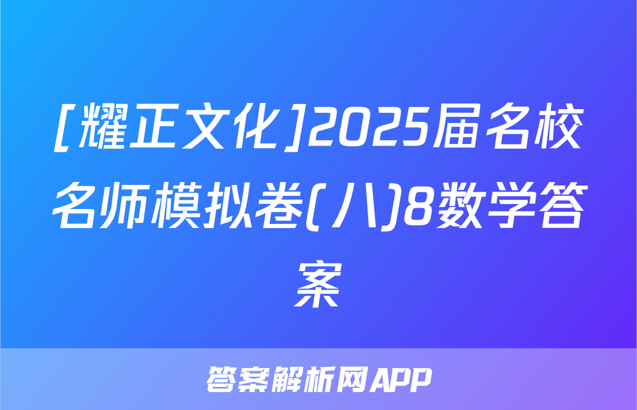 [耀正文化]2025届名校名师模拟卷(八)8数学答案