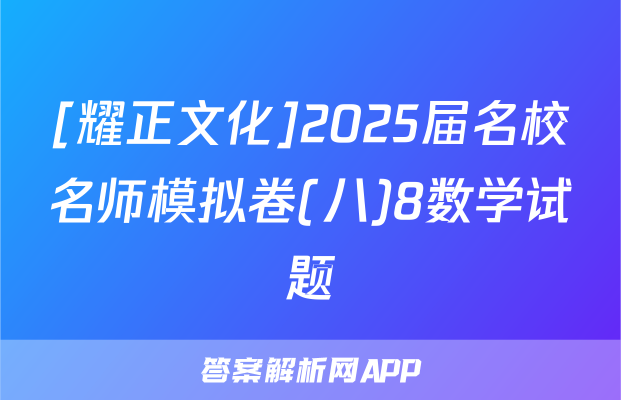 [耀正文化]2025届名校名师模拟卷(八)8数学试题