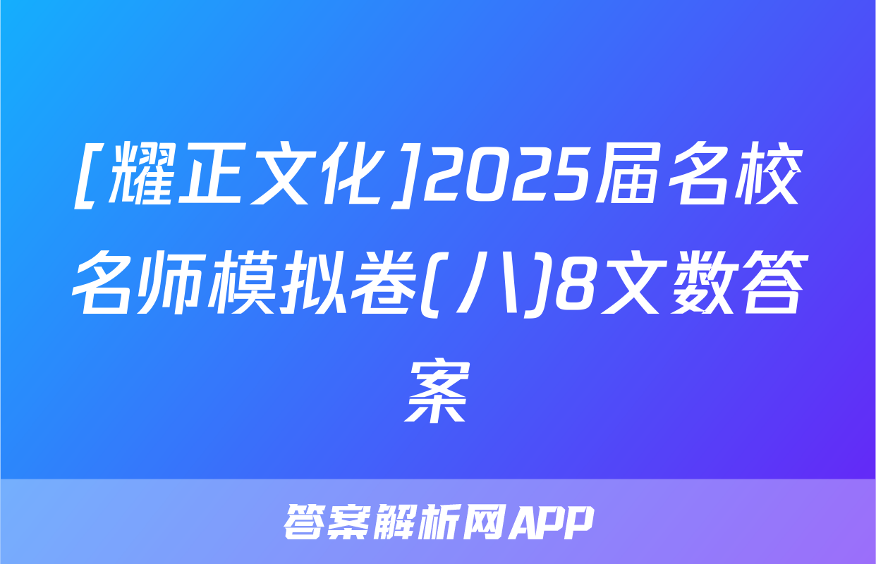 [耀正文化]2025届名校名师模拟卷(八)8文数答案