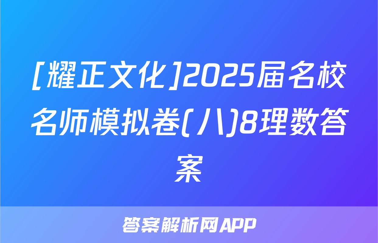 [耀正文化]2025届名校名师模拟卷(八)8理数答案