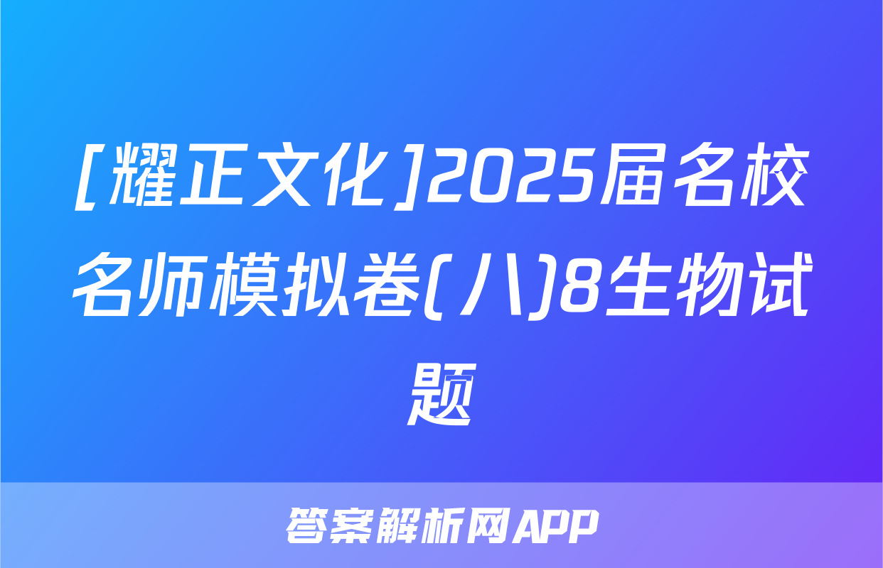 [耀正文化]2025届名校名师模拟卷(八)8生物试题