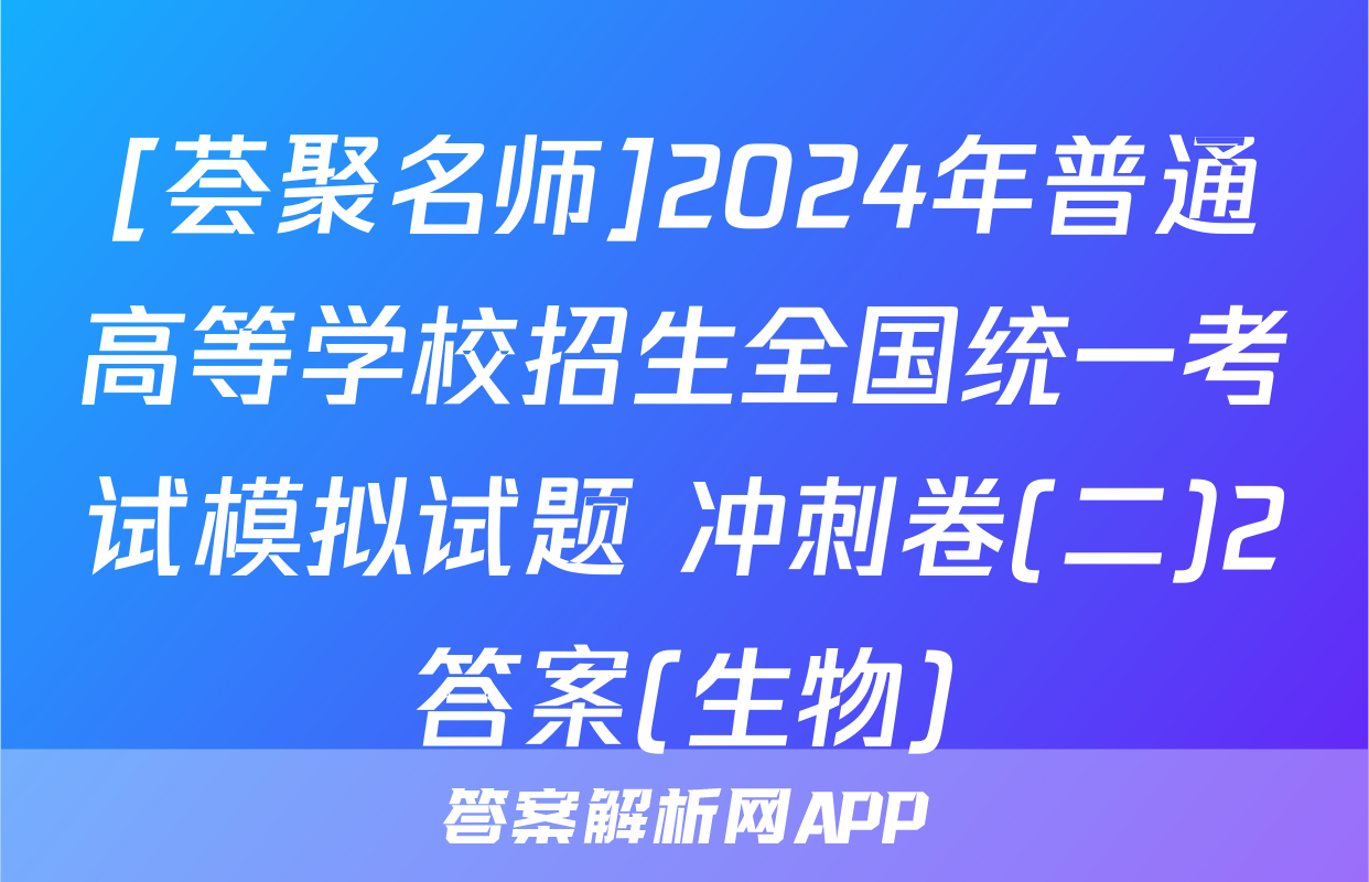 [荟聚名师]2024年普通高等学校招生全国统一考试模拟试题 冲刺卷(二)2答案(生物)