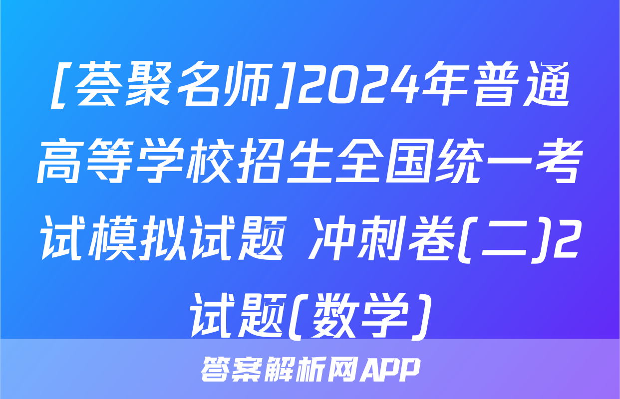 [荟聚名师]2024年普通高等学校招生全国统一考试模拟试题 冲刺卷(二)2试题(数学)