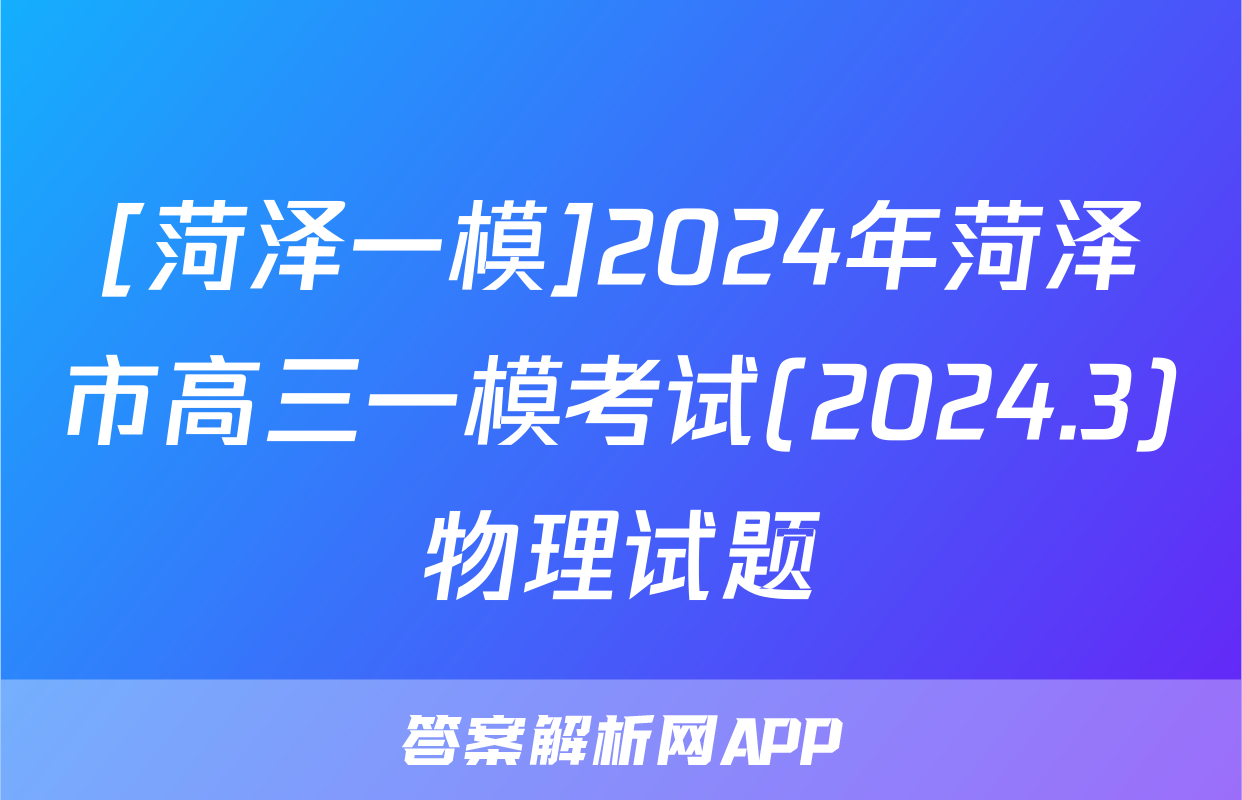 [菏泽一模]2024年菏泽市高三一模考试(2024.3)物理试题