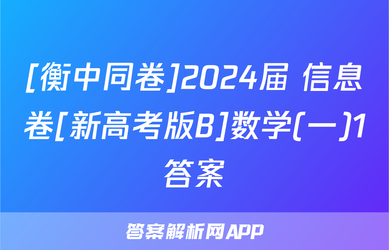 [衡中同卷]2024届 信息卷[新高考版B]数学(一)1答案