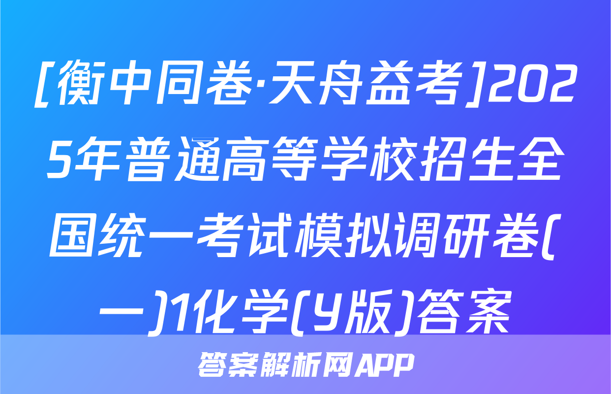 [衡中同卷·天舟益考]2025年普通高等学校招生全国统一考试模拟调研卷(一)1化学(Y版)答案