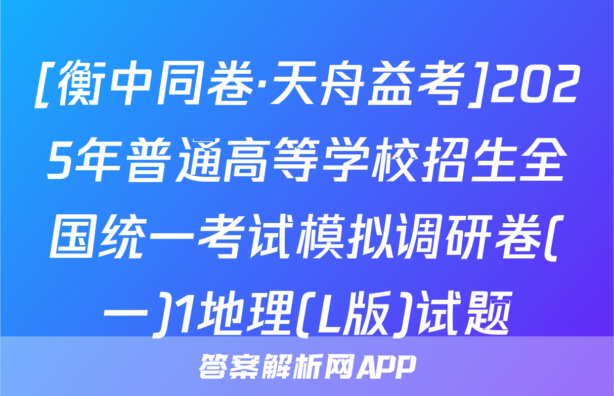 [衡中同卷·天舟益考]2025年普通高等学校招生全国统一考试模拟调研卷(一)1地理(L版)试题