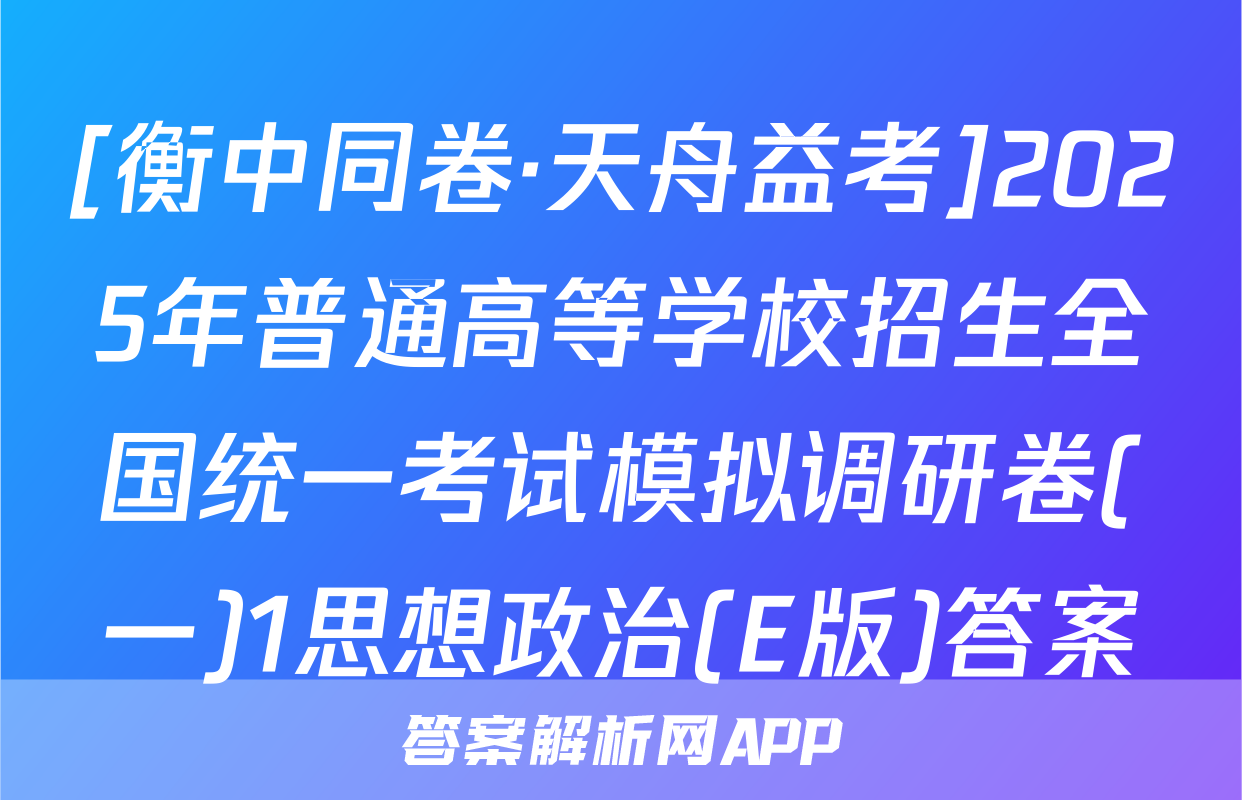 [衡中同卷·天舟益考]2025年普通高等学校招生全国统一考试模拟调研卷(一)1思想政治(E版)答案