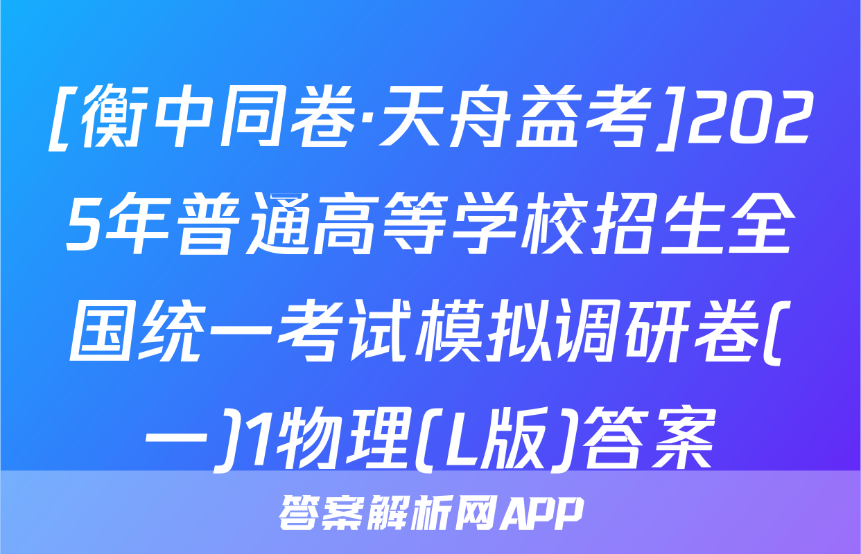 [衡中同卷·天舟益考]2025年普通高等学校招生全国统一考试模拟调研卷(一)1物理(L版)答案