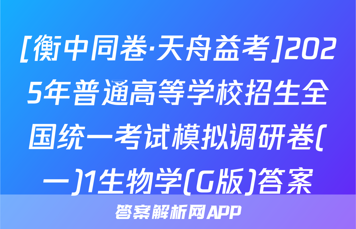 [衡中同卷·天舟益考]2025年普通高等学校招生全国统一考试模拟调研卷(一)1生物学(G版)答案
