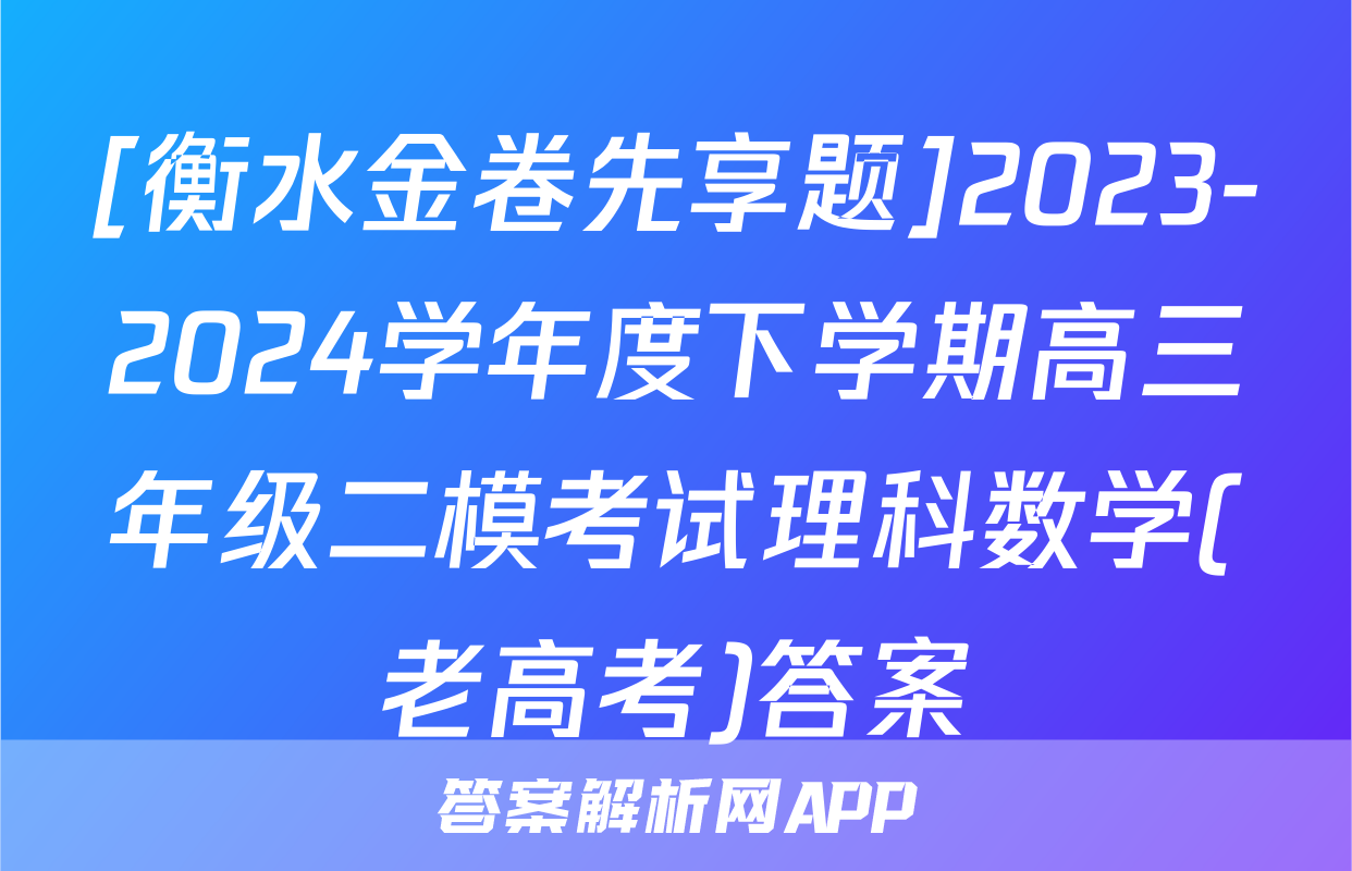 [衡水金卷先享题]2023-2024学年度下学期高三年级二模考试理科数学(老高考)答案